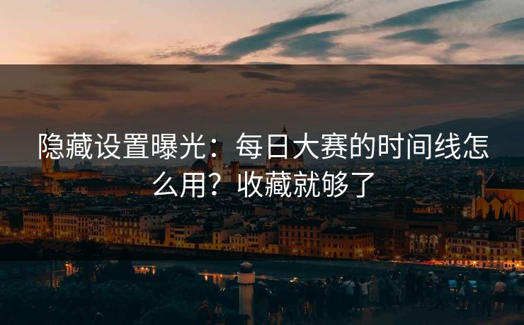 隐藏设置曝光：每日大赛的时间线怎么用？收藏就够了