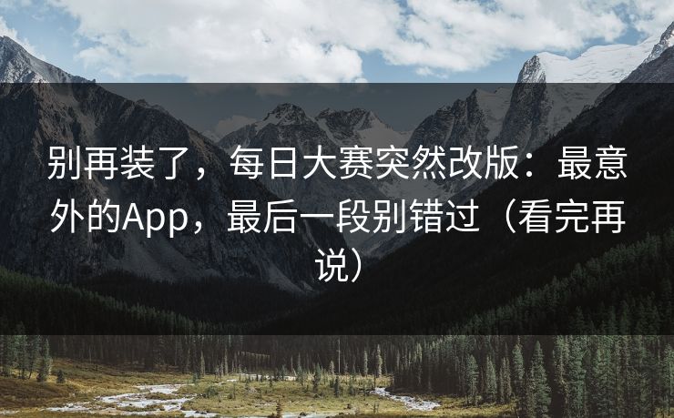 别再装了，每日大赛突然改版：最意外的App，最后一段别错过（看完再说）
