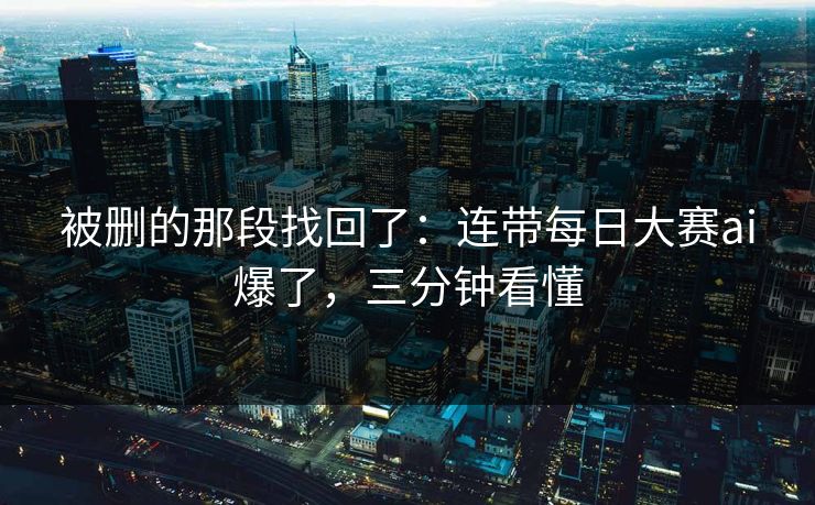 被删的那段找回了：连带每日大赛ai爆了，三分钟看懂