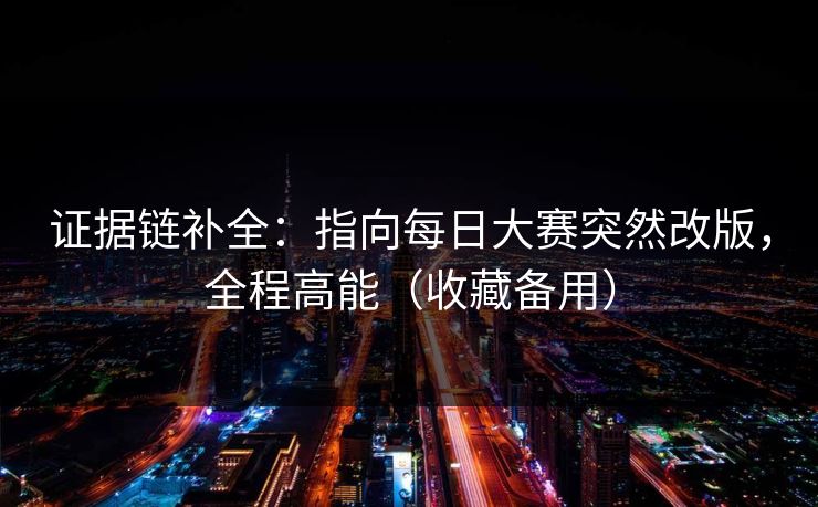 证据链补全：指向每日大赛突然改版，全程高能（收藏备用）