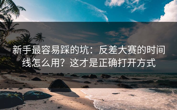 新手最容易踩的坑：反差大赛的时间线怎么用？这才是正确打开方式