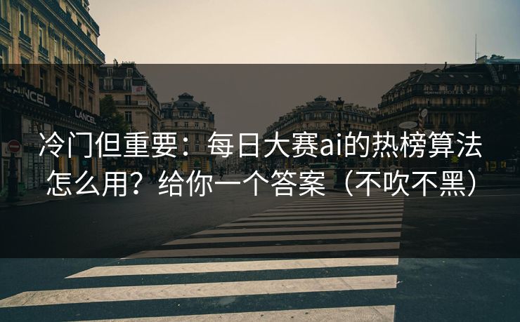 冷门但重要：每日大赛ai的热榜算法怎么用？给你一个答案（不吹不黑）