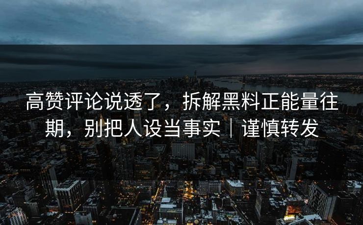 高赞评论说透了,拆解黑料正能量往期,别把人设当事实|谨慎转发 高赞评论说透了,拆解黑料正能量往期,别把人设当事实|谨慎转发
