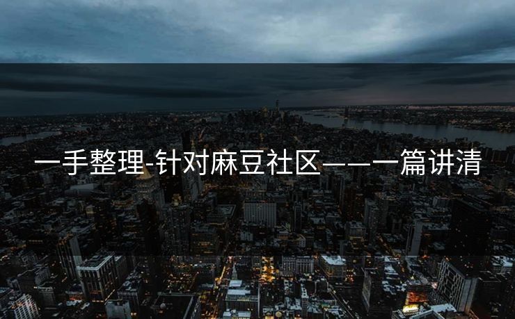 一手整理-针对麻豆社区——一篇讲清