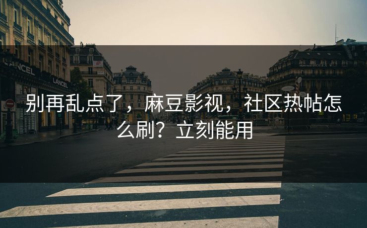 别再乱点了,麻豆影视,社区热帖怎么刷?立刻能用 别再乱点了,麻豆影视,社区热帖怎么刷?立刻能用
