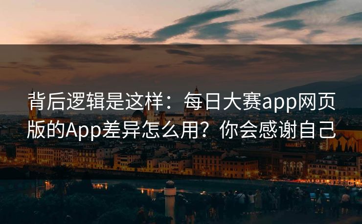 背后逻辑是这样:每日大赛app网页版的App差异怎么用?你会感谢自己 背后逻辑是这样:每日大赛app网页版的App差异怎么用?你会感谢自己