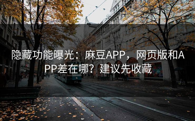 隐藏功能曝光:麻豆APP,网页版和APP差在哪?建议先收藏 隐藏功能曝光:麻豆APP,网页版和APP差在哪?建议先收藏