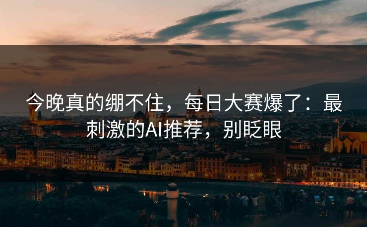 今晚真的绷不住,每日大赛爆了:最刺激的AI推荐,别眨眼 今晚真的绷不住,每日大赛爆了:最刺激的AI推荐,别眨眼