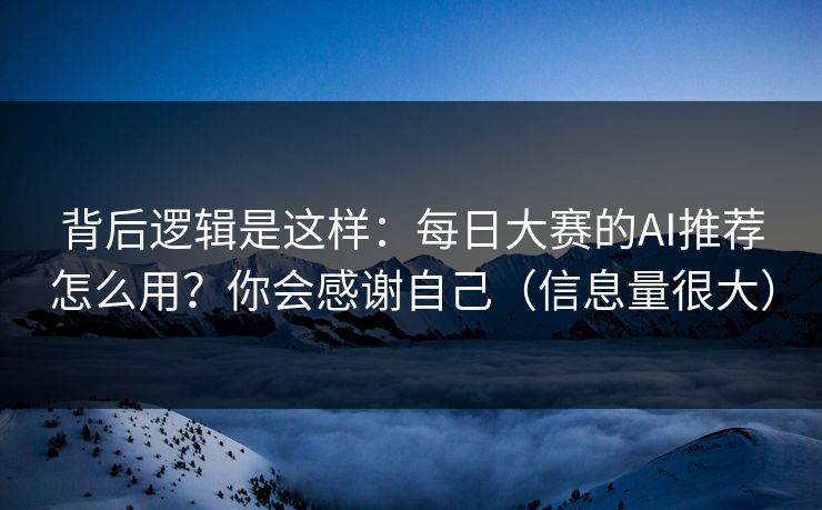 背后逻辑是这样:每日大赛的AI推荐怎么用?你会感谢自己(信息量很大) 背后逻辑是这样:每日大赛的AI推荐怎么用?你会感谢自己(信息量很大)