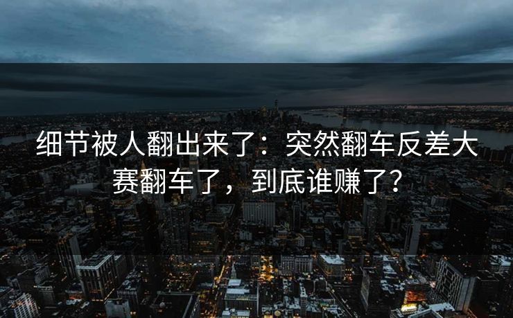 细节被人翻出来了:突然翻车反差大赛翻车了,到底谁赚了? 细节被人翻出来了:突然翻车反差大赛翻车了,到底谁赚了?