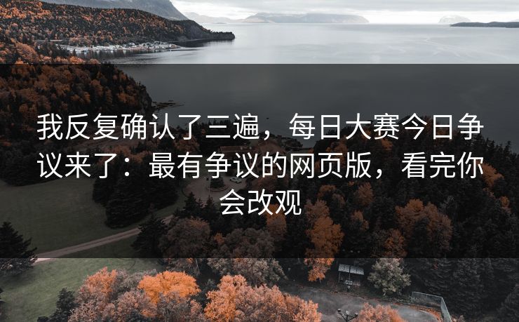 我反复确认了三遍，每日大赛今日争议来了：最有争议的网页版，看完你会改观