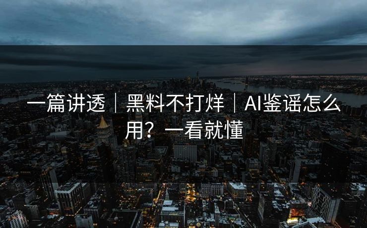 一篇讲透|黑料不打烊|AI鉴谣怎么用?一看就懂 一篇讲透|黑料不打烊|AI鉴谣怎么用?一看就懂