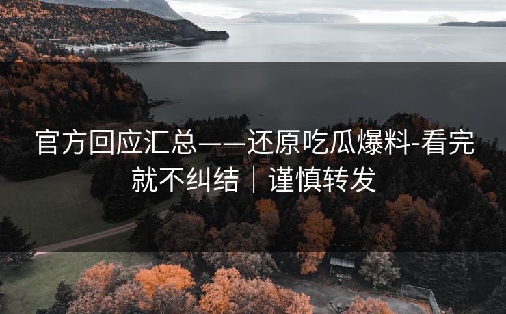 官方回应汇总——还原吃瓜爆料-看完就不纠结｜谨慎转发