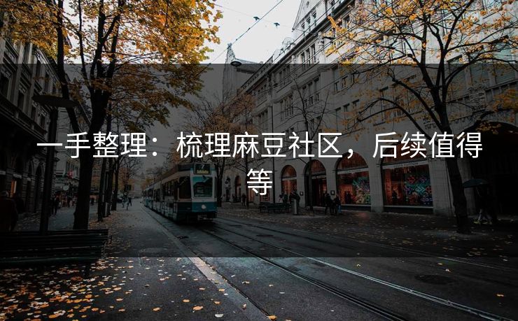 一手整理:梳理麻豆社区,后续值得等 一手整理:梳理麻豆社区,后续值得等