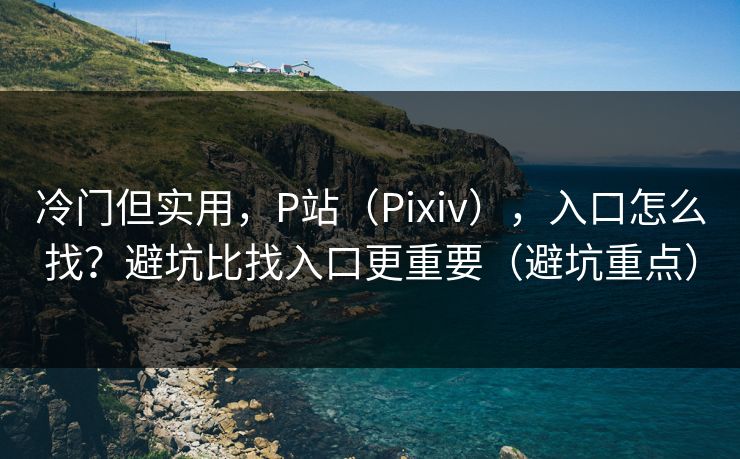 冷门但实用,P站(Pixiv),入口怎么找?避坑比找入口更重要(避坑重点) 冷门但实用,P站(Pixiv),入口怎么找?避坑比找入口更重要(避坑重点)
