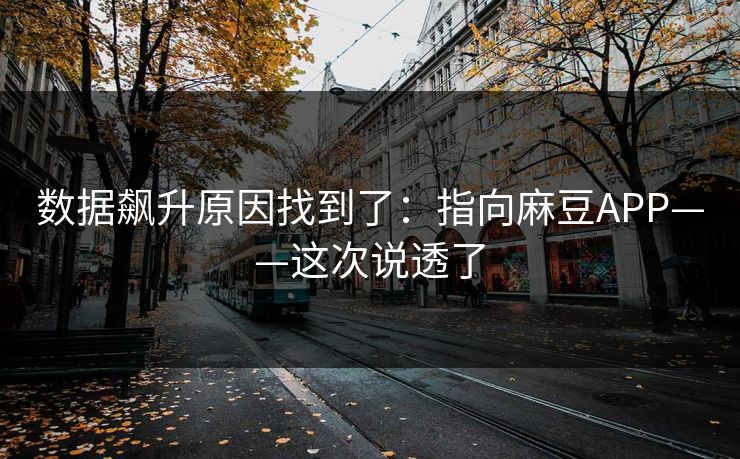 数据飙升原因找到了:指向麻豆APP——这次说透了 数据飙升原因找到了:指向麻豆APP——这次说透了