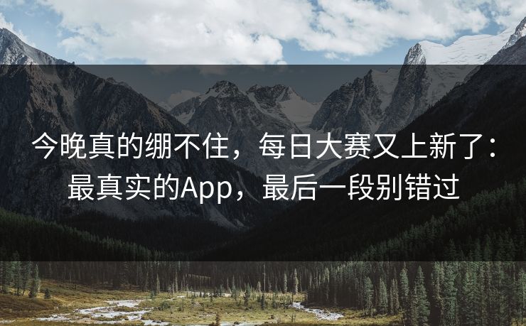 今晚真的绷不住，每日大赛又上新了：最真实的App，最后一段别错过