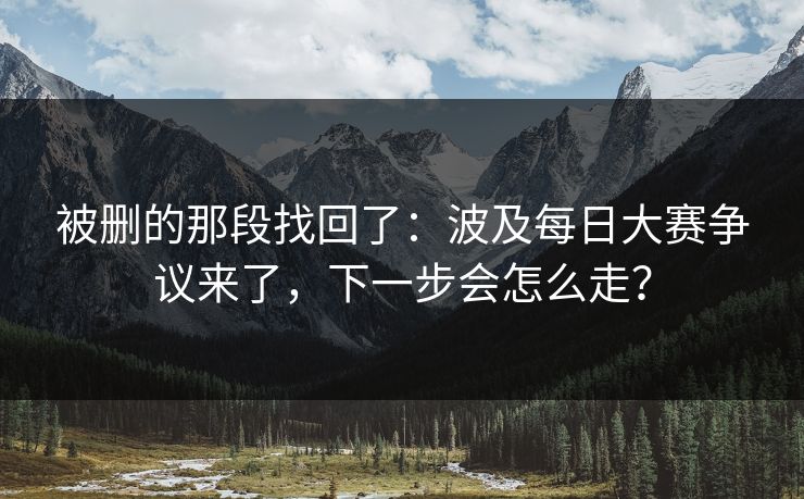 被删的那段找回了:波及每日大赛争议来了,下一步会怎么走? 被删的那段找回了:波及每日大赛争议来了,下一步会怎么走?